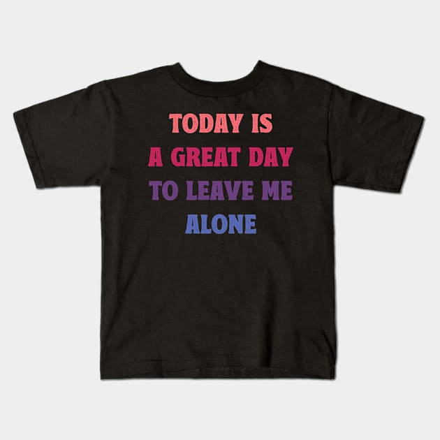 Today Is A Great Day To Leave Me Alone Funny Kids T-Shirt by MadeByBono